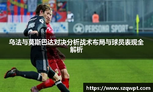 乌法与莫斯巴达对决分析战术布局与球员表现全解析