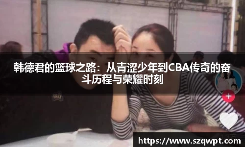 韩德君的篮球之路：从青涩少年到CBA传奇的奋斗历程与荣耀时刻